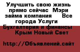 Улучшить свою жизнь прямо сейчас, Мэри займа компания.  - Все города Услуги » Бухгалтерия и финансы   . Крым,Новый Свет